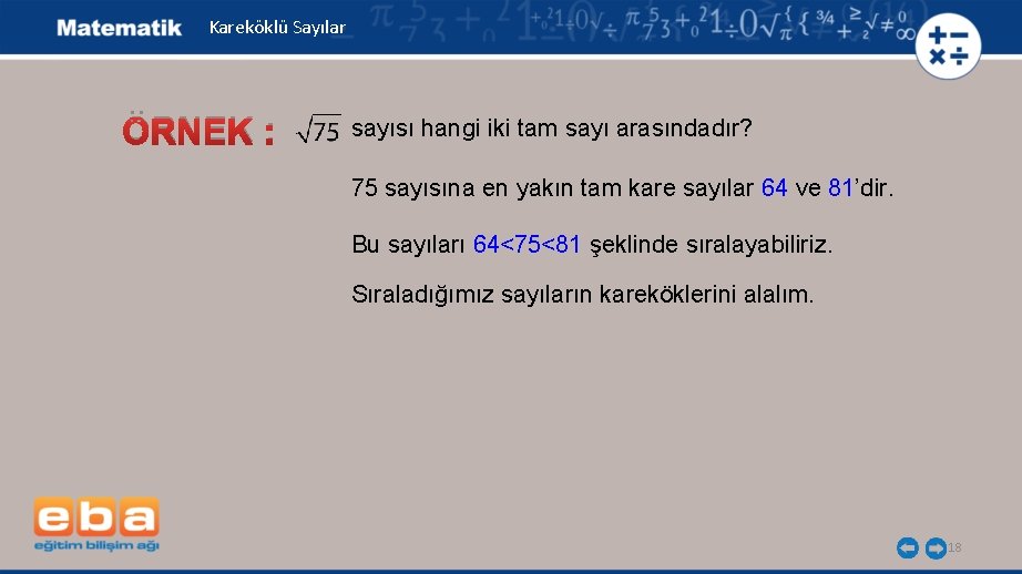 Kareköklü Sayılar ÖRNEK : sayısı hangi iki tam sayı arasındadır? 75 sayısına en yakın