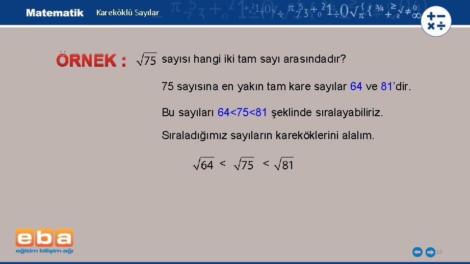 Kareköklü Sayılar ÖRNEK : sayısı hangi iki tam sayı arasındadır? 75 sayısına en yakın Kareköklü Sayılar ÖRNEK : sayısı hangi iki tam sayı arasındadır? 75 sayısına en yakın