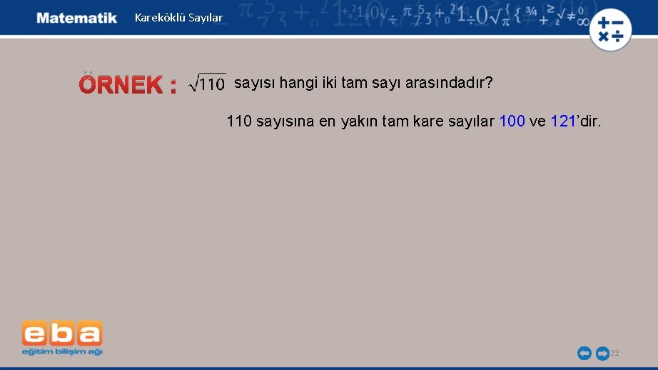 Kareköklü Sayılar ÖRNEK : sayısı hangi iki tam sayı arasındadır? 110 sayısına en yakın Kareköklü Sayılar ÖRNEK : sayısı hangi iki tam sayı arasındadır? 110 sayısına en yakın
