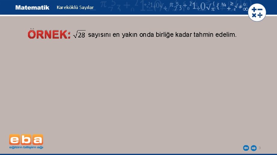 Kareköklü Sayılar ÖRNEK: sayısını en yakın onda birliğe kadar tahmin edelim. 3 