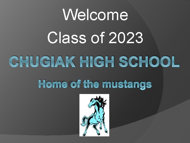 Welcome Class of 2023 CHUGIAK HIGH SCHOOL HOME OF THE MUSTANGS Welcome Class of 2023 CHUGIAK HIGH SCHOOL HOME OF THE MUSTANGS