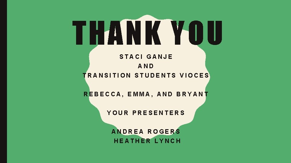 THANK YOU STACI GANJE AND TRANSITION STUDENTS VIOCES REBECCA, EMMA, AND BRYANT YOUR PRESENTERS