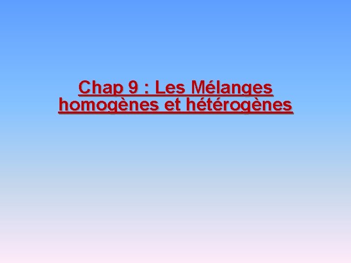 Chap 9 : Les Mélanges homogènes et hétérogènes 