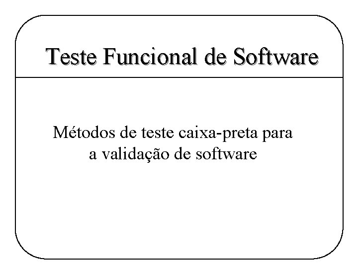 Teste Funcional de Software Métodos de teste caixa-preta para a validação de software 