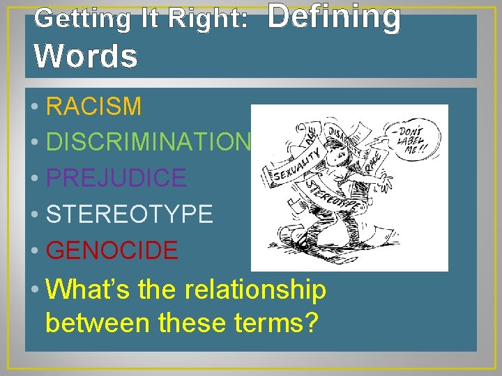 Getting It Right: Defining Words • RACISM • DISCRIMINATION • PREJUDICE • STEREOTYPE •