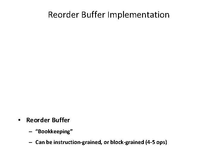 Reorder Buffer Implementation • Reorder Buffer – “Bookkeeping” – Can be instruction-grained, or block-grained