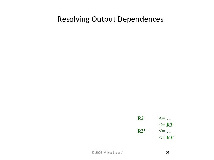 Resolving Output Dependences R 3’ © 2005 Mikko Lipasti <= … <= R 3’