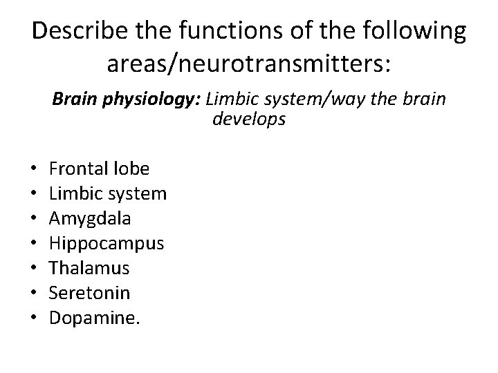 Describe the functions of the following areas/neurotransmitters: Brain physiology: Limbic system/way the brain develops