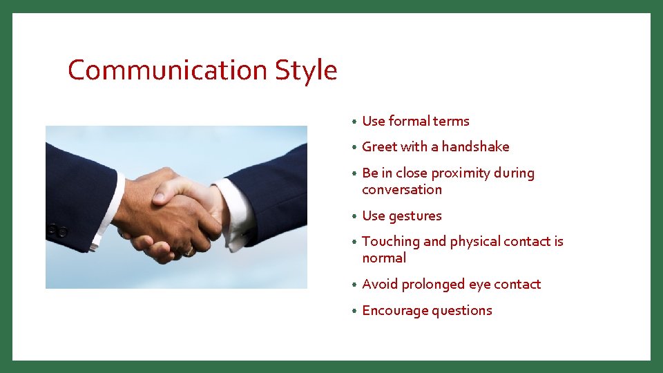 Communication Style • Use formal terms • Greet with a handshake • Be in