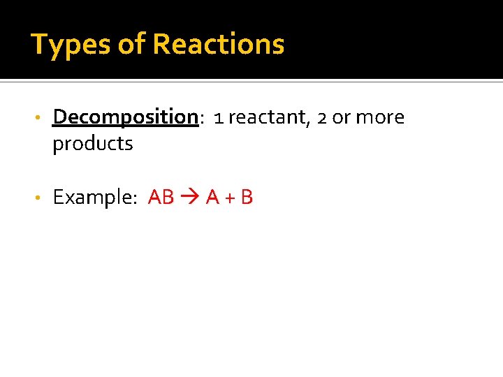 Types of Reactions • Decomposition: 1 reactant, 2 or more products • Example: AB