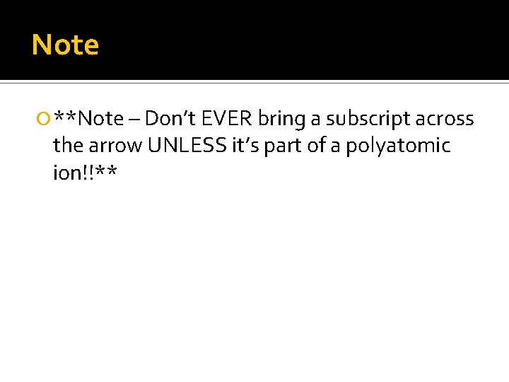 Note **Note – Don’t EVER bring a subscript across the arrow UNLESS it’s part