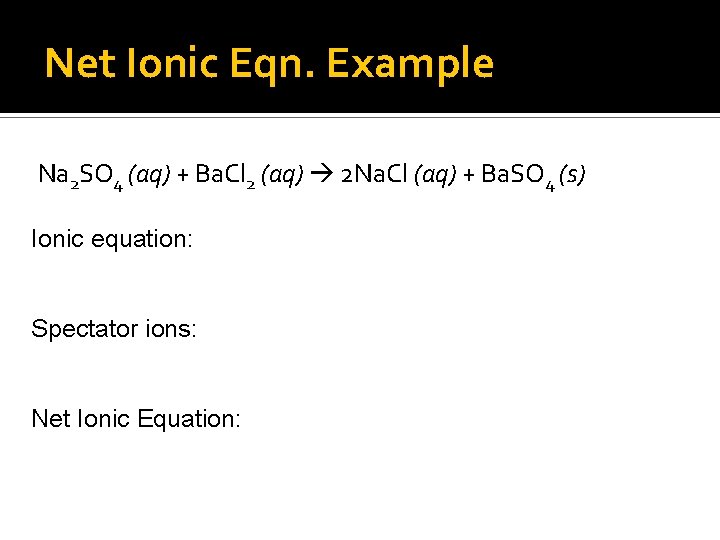 Net Ionic Eqn. Example Na 2 SO 4 (aq) + Ba. Cl 2 (aq)