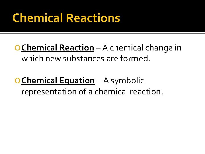 Chemical Reactions Chemical Reaction – A chemical change in which new substances are formed.
