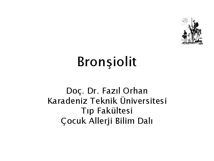 Bronşiolit Doç. Dr. Fazıl Orhan Karadeniz Teknik Üniversitesi Tıp Fakültesi Çocuk Allerji Bilim Dalı