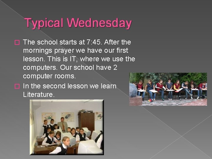 Typical Wednesday The school starts at 7: 45. After the mornings prayer we have