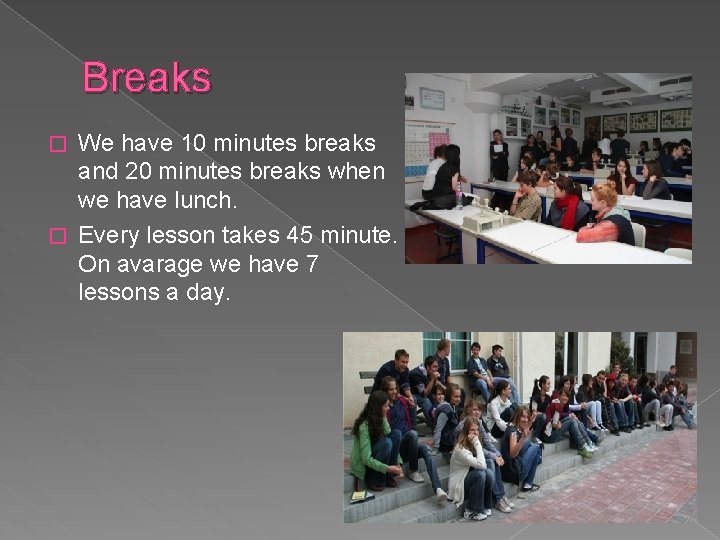 Breaks We have 10 minutes breaks and 20 minutes breaks when we have lunch.