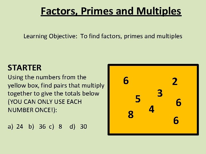 Factors, Primes and Multiples Learning Objective: To find factors, primes and multiples STARTER Using