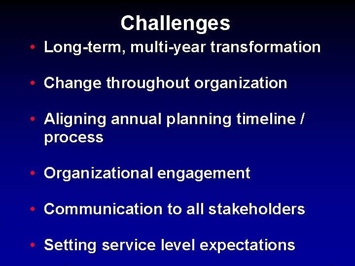 Challenges • Long-term, multi-year transformation • Change throughout organization • Aligning annual planning timeline