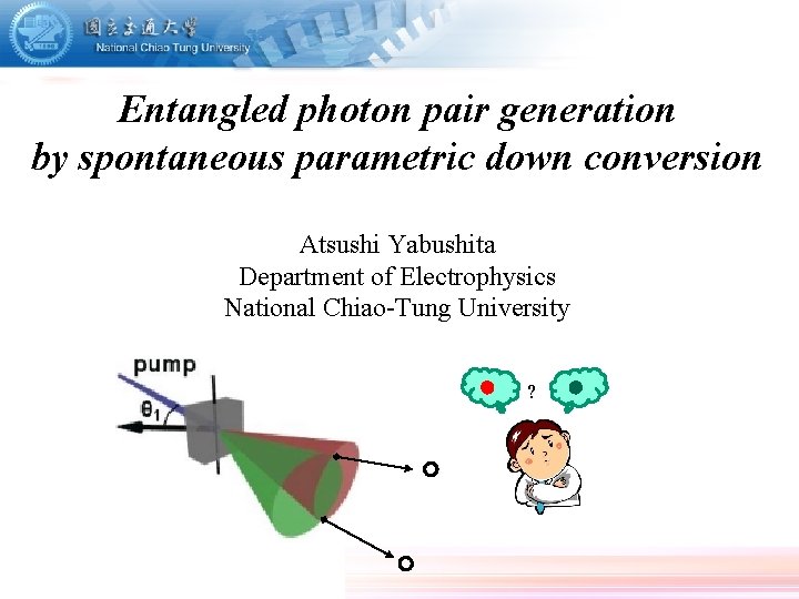 Entangled photon pair generation by spontaneous parametric down conversion Atsushi Yabushita Department of Electrophysics