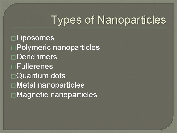 Types of Nanoparticles �Liposomes �Polymeric nanoparticles �Dendrimers �Fullerenes �Quantum dots �Metal nanoparticles �Magnetic nanoparticles Types of Nanoparticles �Liposomes �Polymeric nanoparticles �Dendrimers �Fullerenes �Quantum dots �Metal nanoparticles �Magnetic nanoparticles