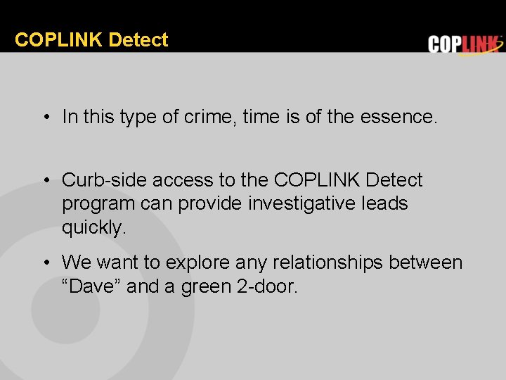 COPLINK Detect • In this type of crime, time is of the essence. •