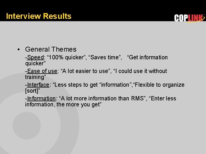 Interview Results • General Themes -Speed: “ 100% quicker”, “Saves time”, “Get information quicker”