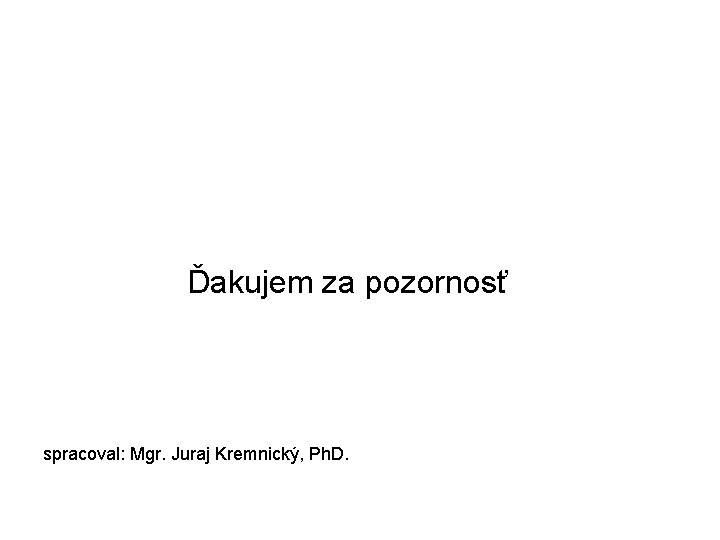 Ďakujem za pozornosť spracoval: Mgr. Juraj Kremnický, Ph. D. 