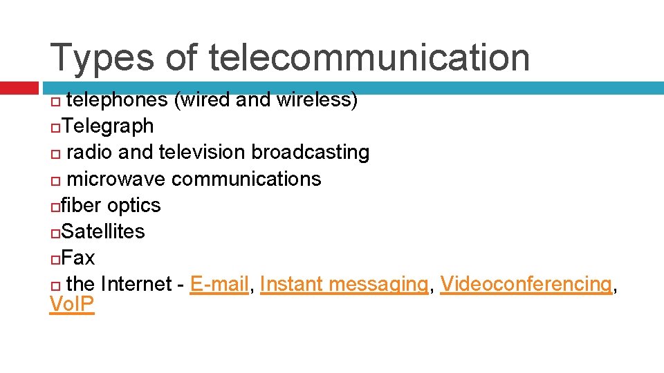 Types of telecommunication telephones (wired and wireless) Telegraph radio and television broadcasting microwave communications