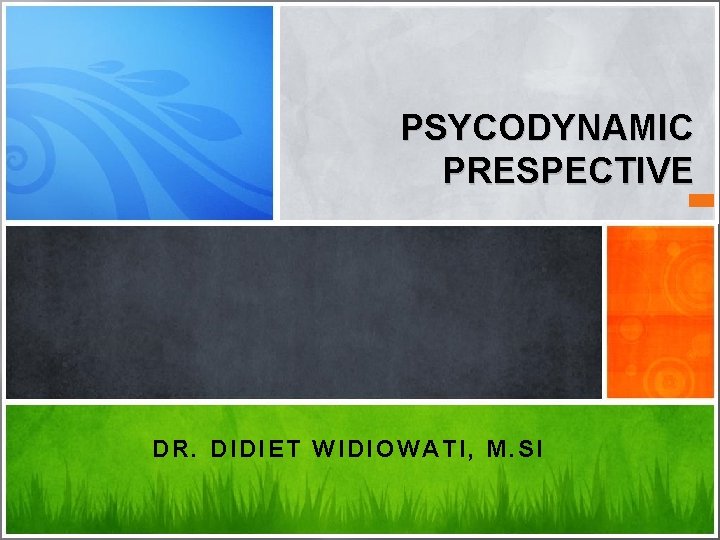 PSYCODYNAMIC PRESPECTIVE DR. DIDIET WIDIOWATI, M. SI 