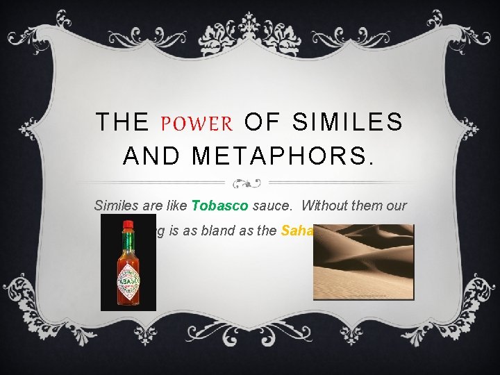 THE POWER OF SIMILES AND METAPHORS. Similes are like Tobasco sauce. Without them our