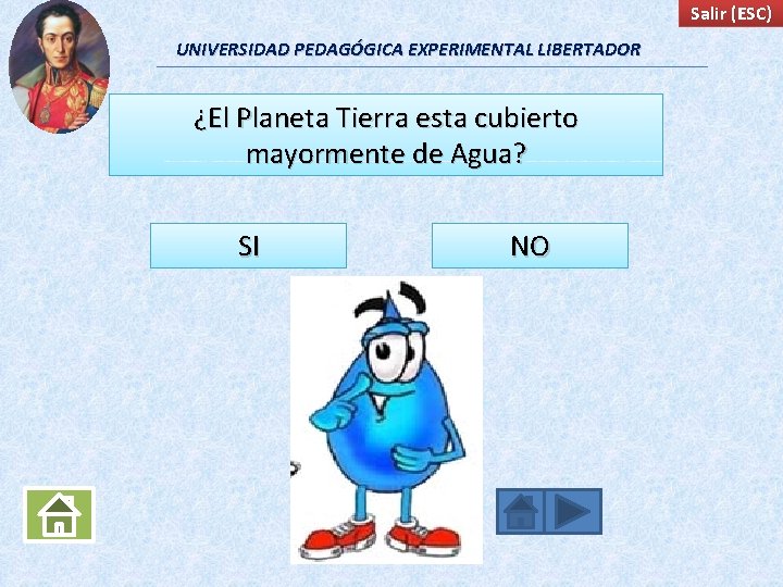 Salir (ESC) UNIVERSIDAD PEDAGÓGICA EXPERIMENTAL LIBERTADOR ¿El Planeta Tierra esta cubierto mayormente de Agua?