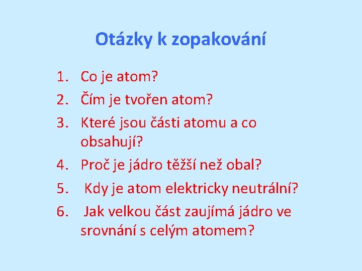 Otázky k zopakování 1. Co je atom? 2. Čím je tvořen atom? 3. Které