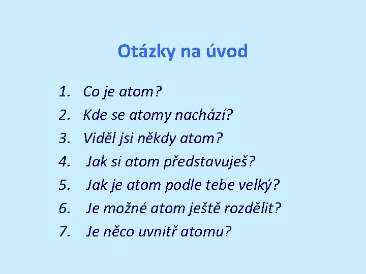 Otázky na úvod 1. 2. 3. 4. 5. 6. 7. Co je atom? Kde