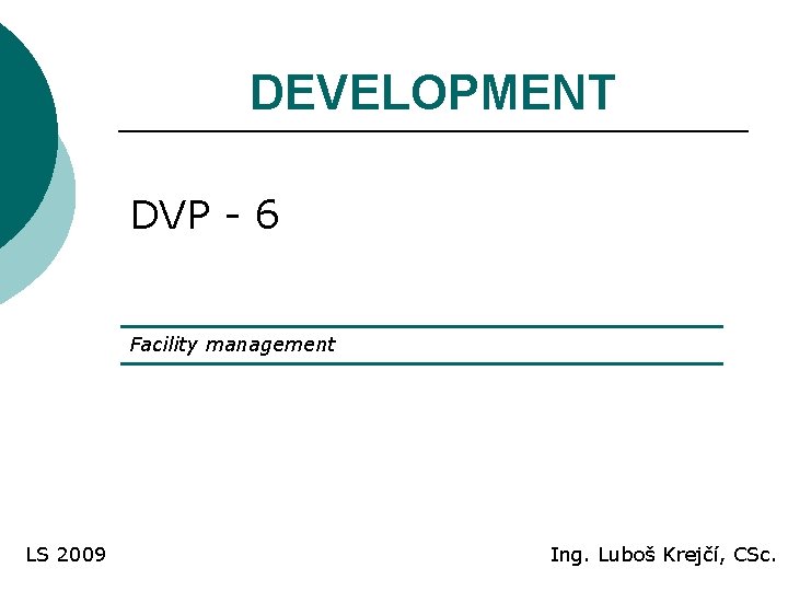 DEVELOPMENT DVP - 6 Facility management LS 2009 Ing. Luboš Krejčí, CSc. 