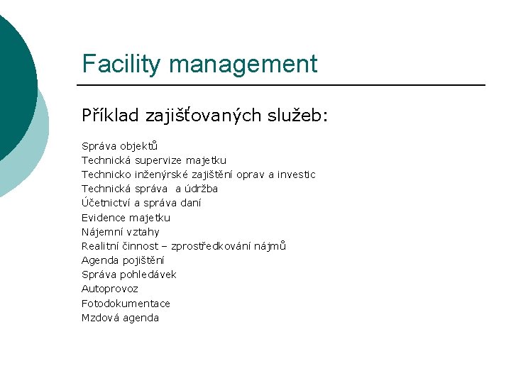 Facility management Příklad zajišťovaných služeb: Správa objektů Technická supervize majetku Technicko inženýrské zajištění oprav