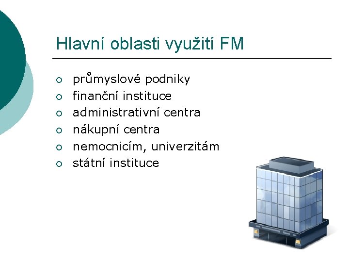 Hlavní oblasti využití FM ¡ ¡ ¡ průmyslové podniky finanční instituce administrativní centra nákupní