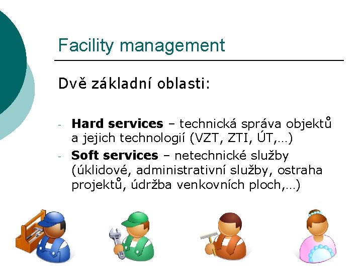 Facility management Dvě základní oblasti: - Hard services – technická správa objektů a jejich