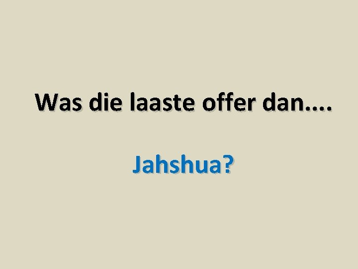 Was die laaste offer dan. . Jahshua? 