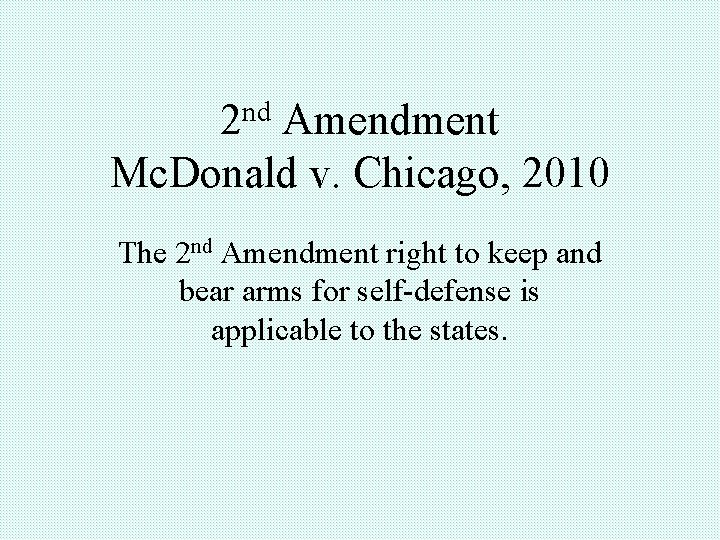 2 nd Amendment Mc. Donald v. Chicago, 2010 The 2 nd Amendment right to