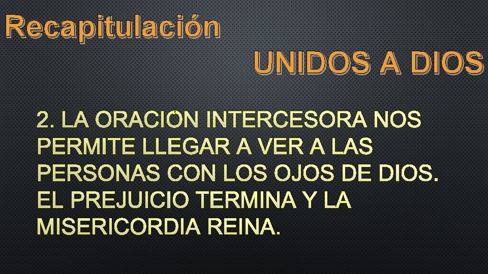 Recapitulación UNIDOS A DIOS 2. LA ORACIÓN INTERCESORA NOS PERMITE LLEGAR A VER A