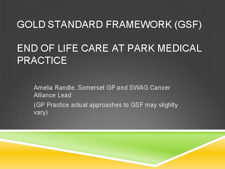 GOLD STANDARD FRAMEWORK (GSF) END OF LIFE CARE AT PARK MEDICAL PRACTICE Amelia Randle,