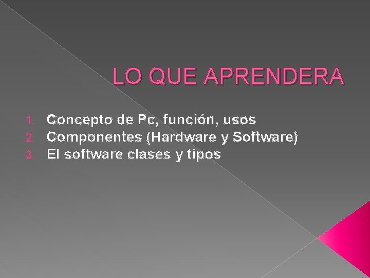 LO QUE APRENDERA 1. 2. 3. Concepto de Pc, función, usos Componentes (Hardware y