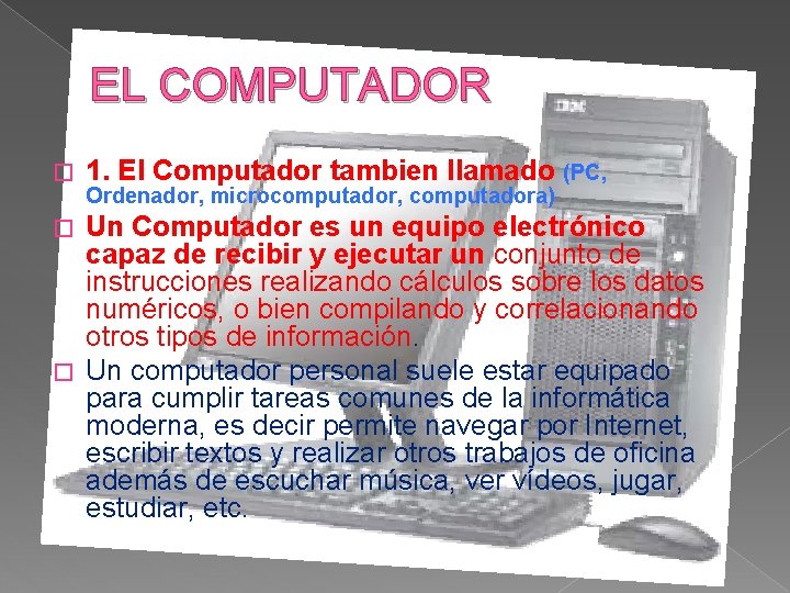 EL COMPUTADOR � 1. El Computador tambien llamado (PC, Ordenador, microcomputador, computadora) Un Computador