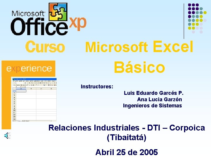 Microsoft Excel Básico Instructores: Luis Eduardo Garcés P. Ana Lucia Garzón Ingenieros de Sistemas