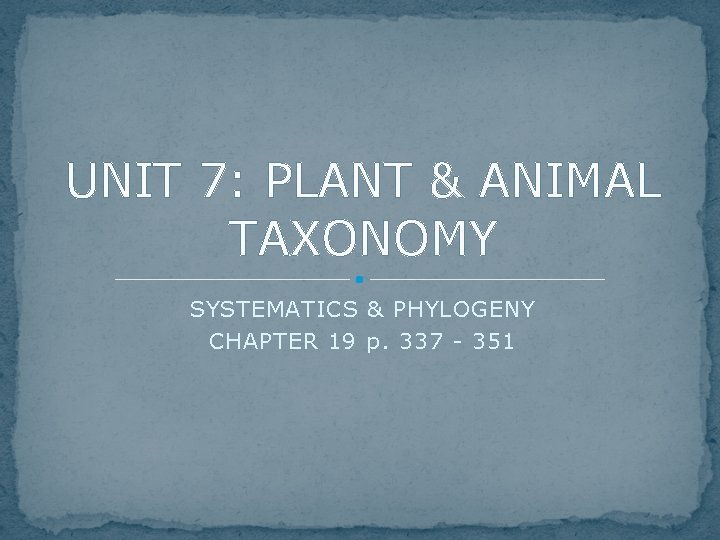 UNIT 7: PLANT & ANIMAL TAXONOMY SYSTEMATICS & PHYLOGENY CHAPTER 19 p. 337 -