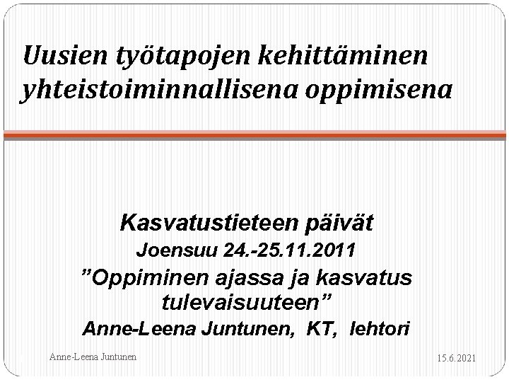 Uusien työtapojen kehittäminen yhteistoiminnallisena oppimisena Kasvatustieteen päivät Joensuu 24. -25. 11. 2011 ”Oppiminen ajassa