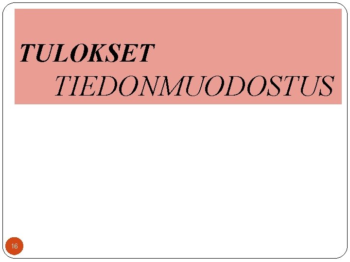 TULOKSET TIEDONMUODOSTUS 16 