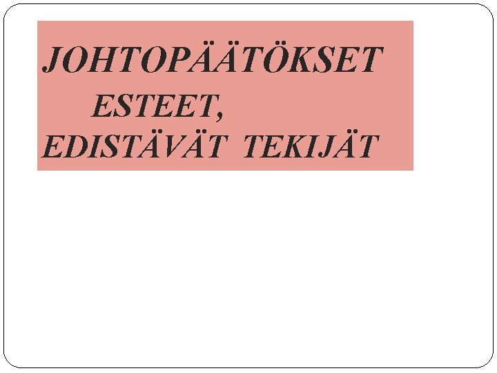 JOHTOPÄÄTÖKSET ESTEET, EDISTÄVÄT TEKIJÄT 