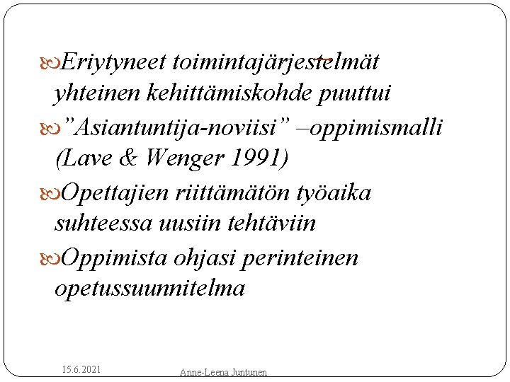  Eriytyneet toimintajärjestelmät yhteinen kehittämiskohde puuttui ”Asiantuntija-noviisi” –oppimismalli (Lave & Wenger 1991) Opettajien riittämätön