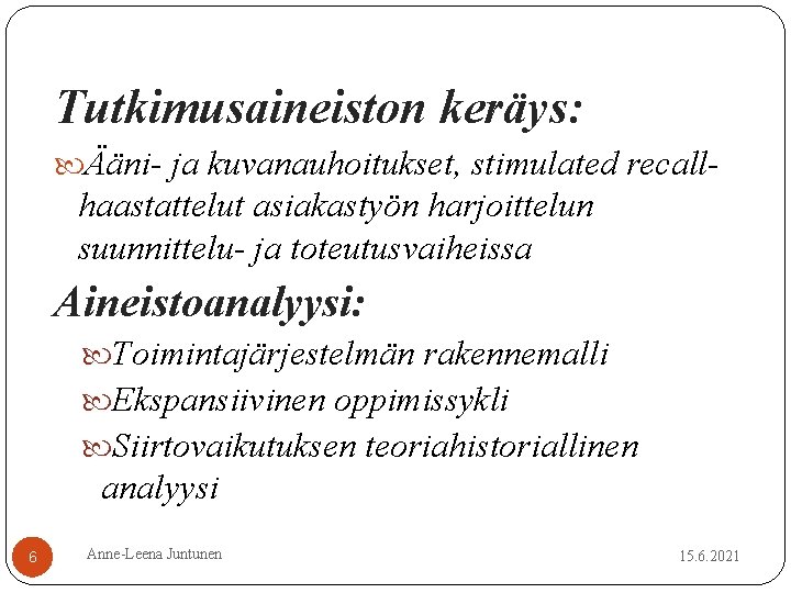 Tutkimusaineiston keräys: Ääni- ja kuvanauhoitukset, stimulated recall- haastattelut asiakastyön harjoittelun suunnittelu- ja toteutusvaiheissa Aineistoanalyysi: